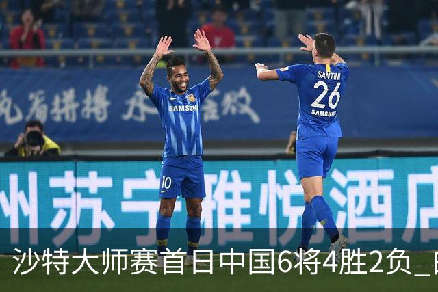沙特大师赛首日中国6将4胜2负 白雨露输德比出局